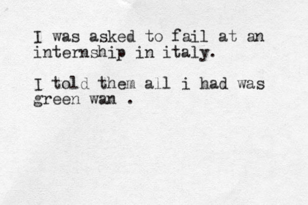 I was asked to fail at an internship in italy. I told them all i had was green wan . 