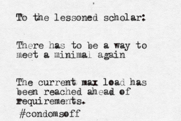 To the lessoned scholar: There has to be a way to meet a minimal again The current max load has been reached ahead of requirements. #condomsoff