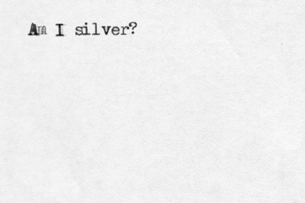 Am I silver? 