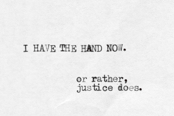 I HAVE THE HAND NOW. or rather, justice does. 