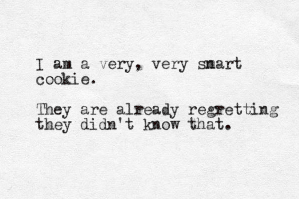 I am a very, very sn mart cookie. They are already regretting they didn't know that. 