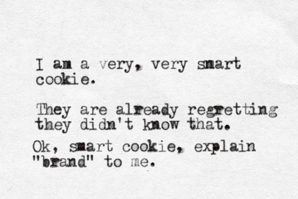 I am a very, very sn mart cookie. They are already regretting they didn't know that. Ok, smart cookie, explain "brand" to me. 