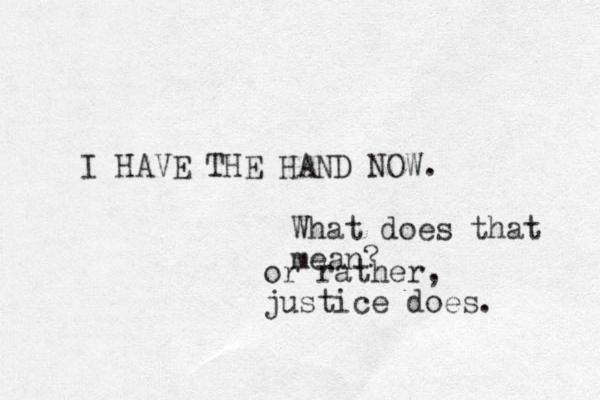 I HAVE THE HAND NOW. or rather, justice does. What does that mean?