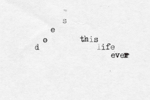 d o e s this life ever 