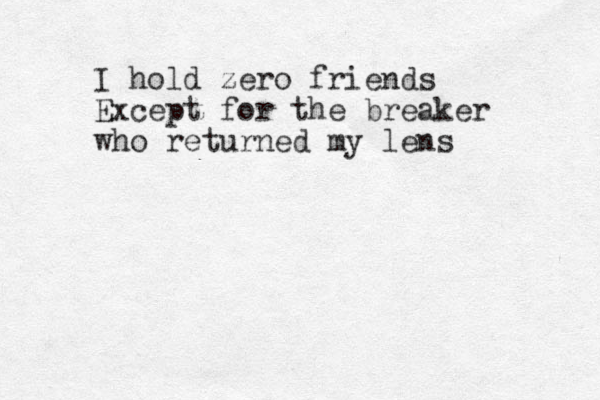 I hold zero friends Except for the breaker who returned my lens