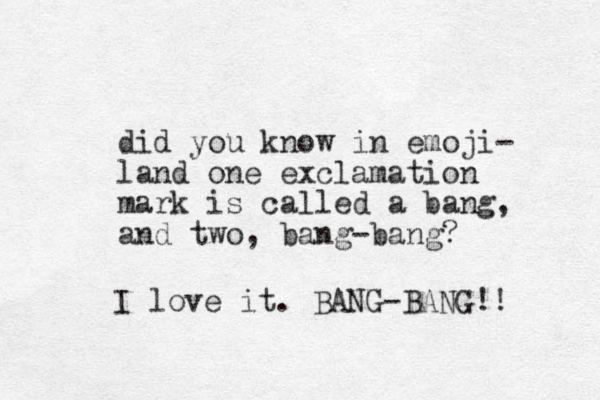 did you know in emoji- land one exclamation mark is called a bang, and two, bang-bang? I love it. BANG-BANG!! 