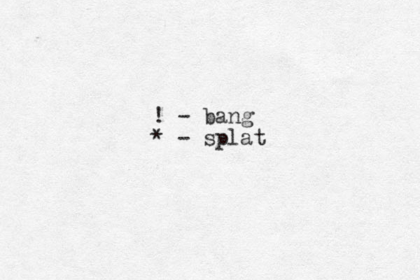 ! - bang * - splat