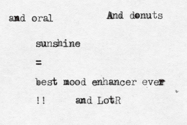 sunshine = best mood enhancer ever !! And donuts and oral and LotR
