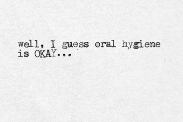 well, I guess oral hygiene is OKAY... 