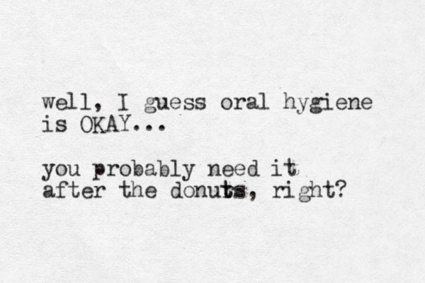 well, I guess oral hygiene is OKAY... you probably need it after the donur t ts, right? 