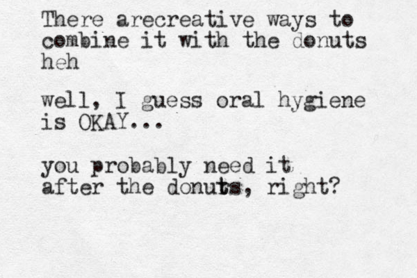 well, I guess oral hygiene is OKAY... you probably need it after the donur t ts, right? There arecreative ways to combine it with the donuts heh