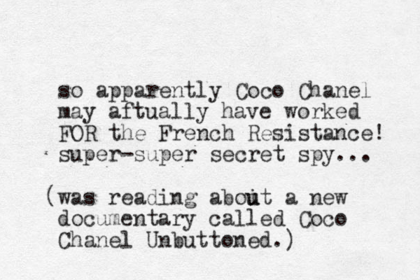 so apparently Coco Chanel may aftually have worked FOR the French Resistance! super-super secret spy... was ( reading aboit u u a new documentary called Coco Chanel Unbuttoned. ) 