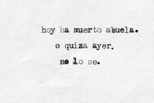 hoy ha muerto abuela o quiz a ayer no lo se. . . 