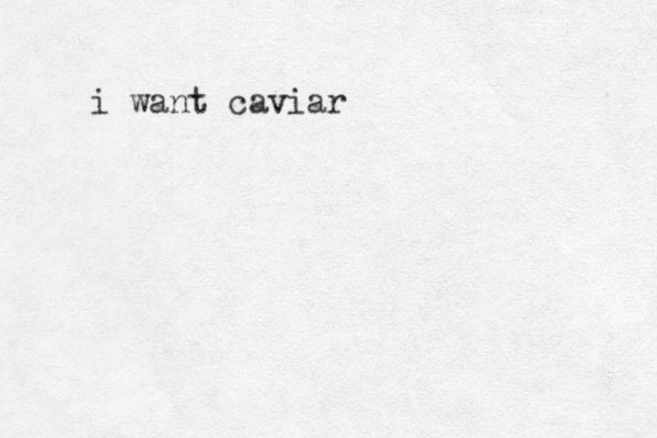 i want caviar