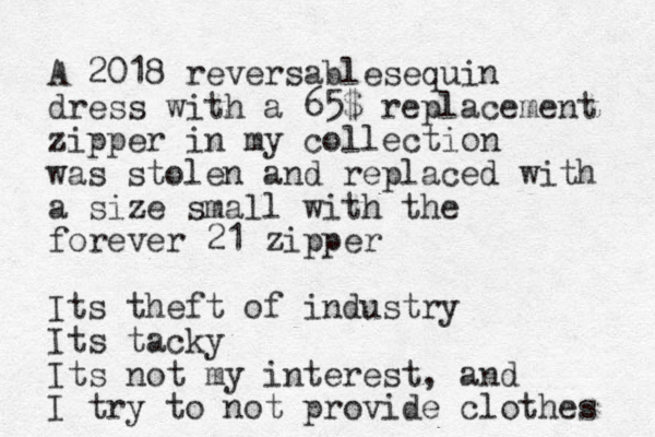A 2018 reversablesequin dress with a 65$ replacement zipper in my collection was stolen and replaced with a size small with the forever 21 zipper Its theft of industry Its tacky Its not my interest, and I try to not provide clothes 