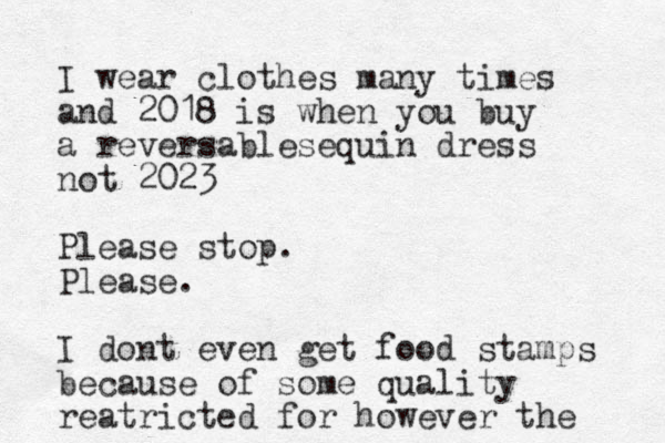 I wear clothes many times and 2018 is when you buy a reversablesequin dress not 2023 Please stop. Please. I dont even get food stamps because of some quality reatricted for however the 