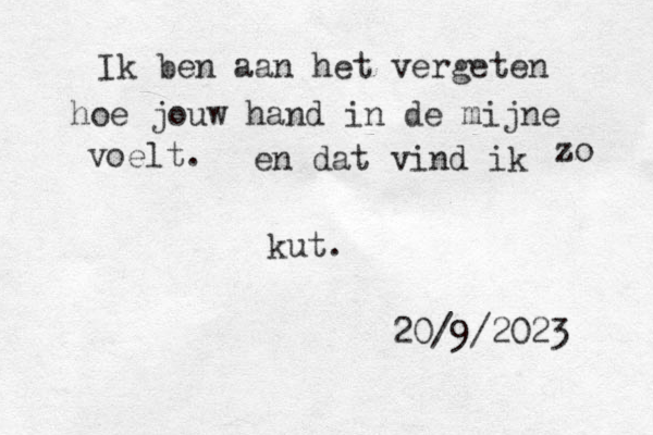 Ik ben aan het vergeten hoe jouw hand in de mijne voelt. en dat vind ik zo kut. 20/9/2023 