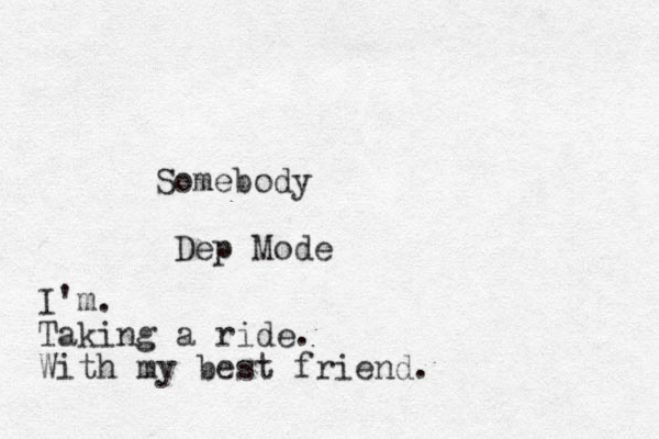 Somebody Dep Mode I'm. Taking a ride. With my best friend.