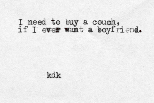 I need to buy a couch, if I ever want a boyfriend. kdk