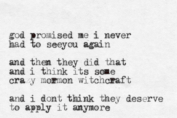 god promised me i never had to seeyou again and then they did that and i think its some crazy mormon witchcraft and i dont think they deserve to apply it anymore