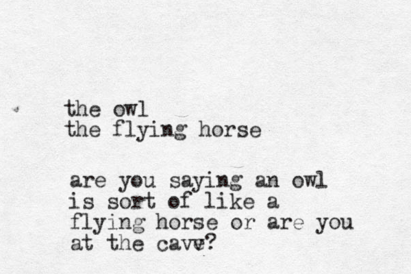the owl the flying horse are you saying an owl is sort of like a flying horse or are you at the cavv e?