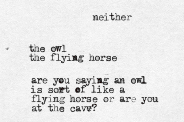 the owl the flying horse are you saying an owl is sort of like a flying horse or are you at the cavv e? neither 