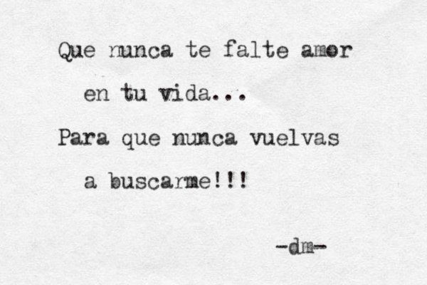 Que nunca te falte amor en tu vida ... Para que nunca vuelvas a buscarme !!! dm- -