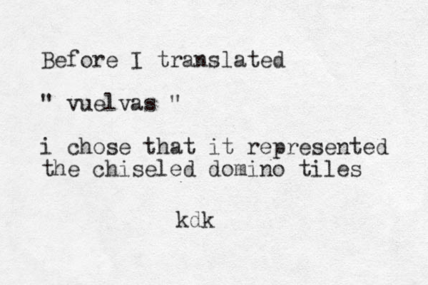 Before I translated " vuelvas " i chose that it represented the chiseled domino tiles kdk