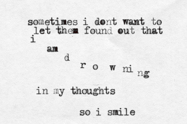 sometimes i dont want to let them foun d out that i am d r o w ni ng in my thoughts so i smile
