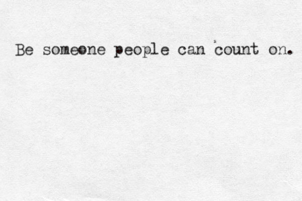 Be someone people can count on. 
