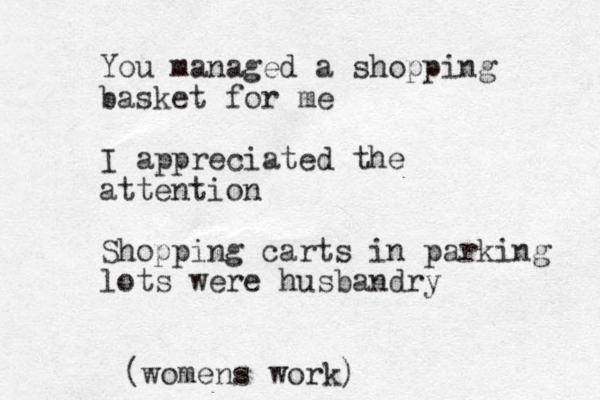 You managed a shopping basket for me I appreciated the attention Shopping carts in parking lots were husbandry (womens work)