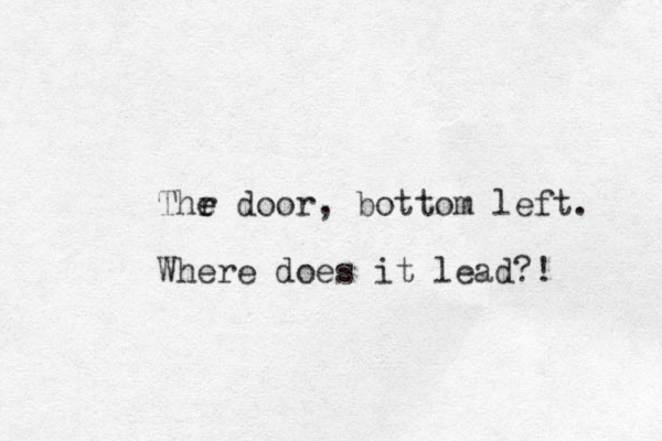 Thr e e door, bottom left. Where does it lead?! 