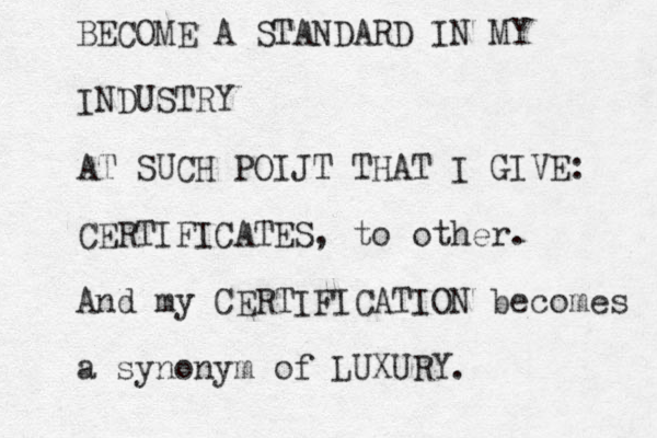 BECOME A STANDARD IN MY INDUSTRY AT SUCH POIJT THAT I GIVE: CERTIFICATES, to other . And my CERTIFICATION becomes a synonym of LUXURY.