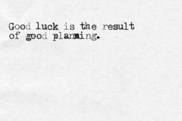 Good luck is the result of good planning.