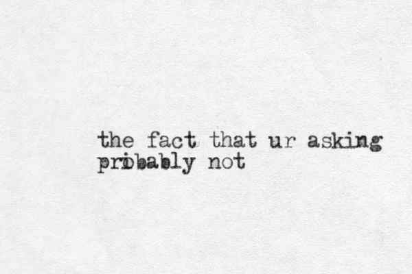 the fact that ur asking pribably o not