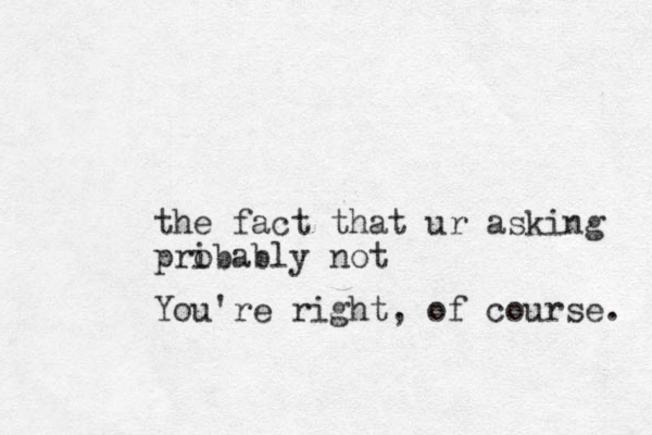 the fact that ur asking pribably o not You're right, of course. 