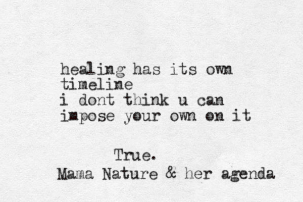 healing has its own timeline i dont think u can impose your own on it True. Mama Nature & her agenda 