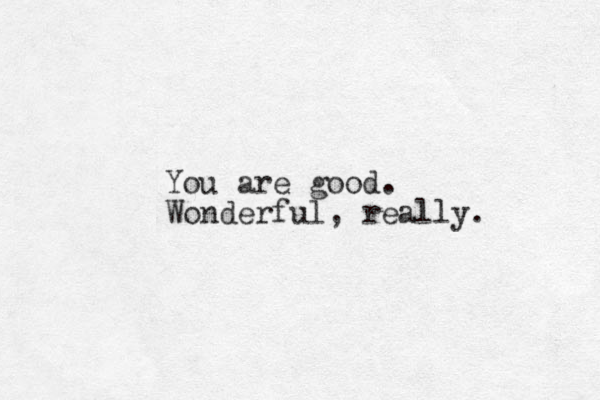 You are good. Wonderful, really. 