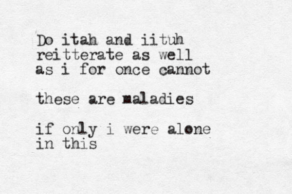 Do itah and iituh reitterate as well as i for once cannot these are maladies if only i were alone in this