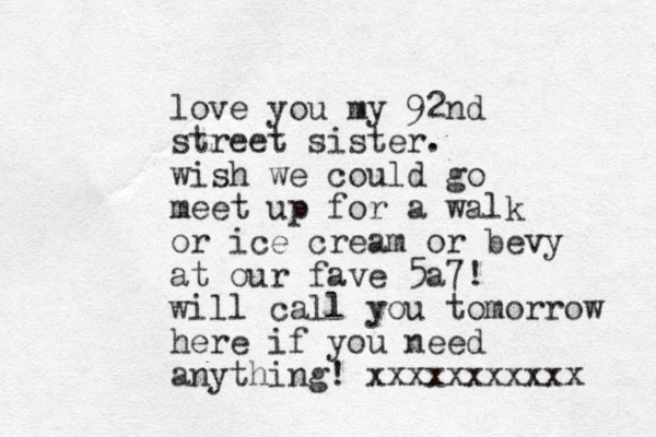 love you my 92nd street sister. wish we could go meet up for a walk or ice cream or bevy at our fave 5a7! will call you tomorrow here if you need anything! xxxxxxxxxxx 