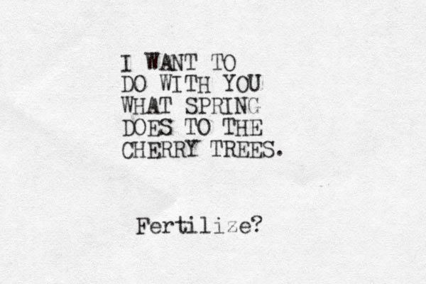I WANT TO DO WITH YOU WHAT SPRING DOES TO THE CHERRY TREES. Fertilize?