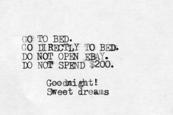 GO TO BED. GO DIRECTLY TO BED. DO NOT OPEN EBAY. DO NOT SPEND $200. Goodnight! Sweet dreams