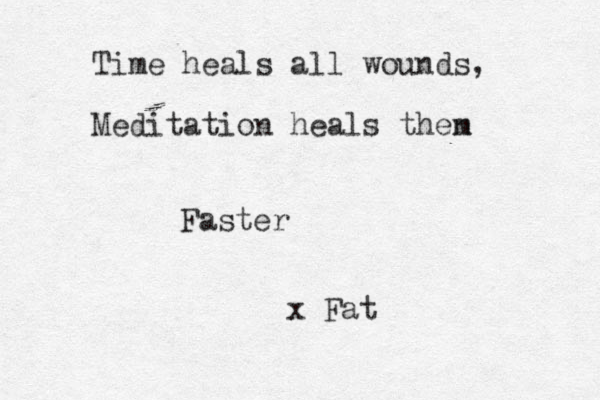 Time heals all wounds, Meditation heals then m Faster x Fat