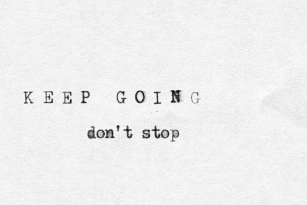 K E E P G O I N G don't stop