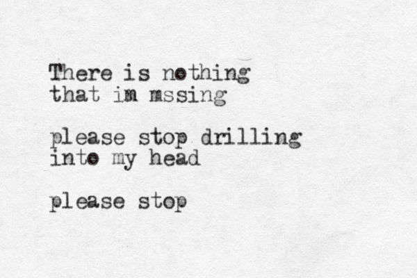 There is nothing that in m mssing please stop drilling into my head please stop