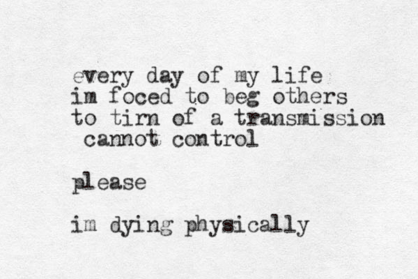 every day of my life im foced to beg others to tirn of a transmission cannot control please im dying physically