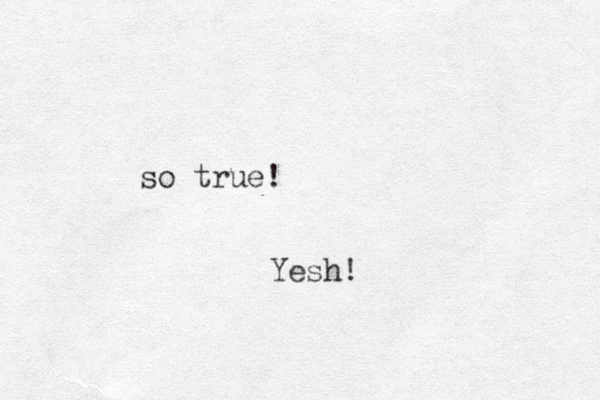 so true! Yesh!