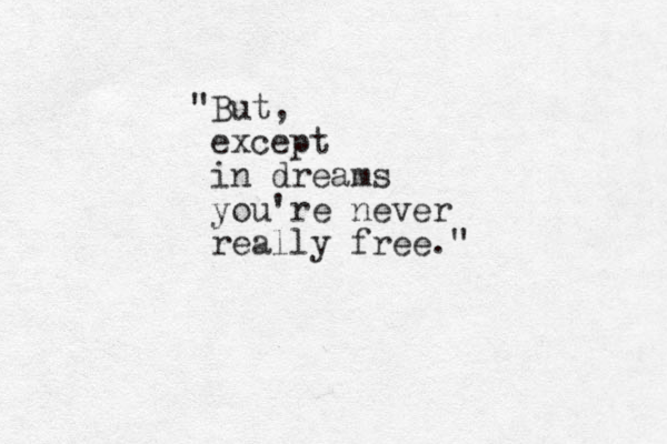 "But, except in dreams you're never really free."