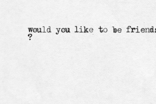 would you like to be friends ?