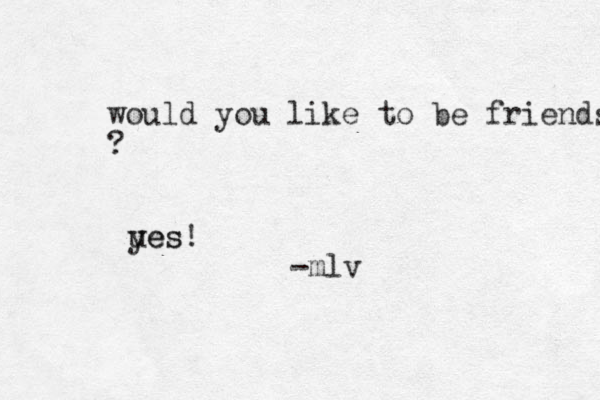 would you like to be friends ? ues yes! -mlv